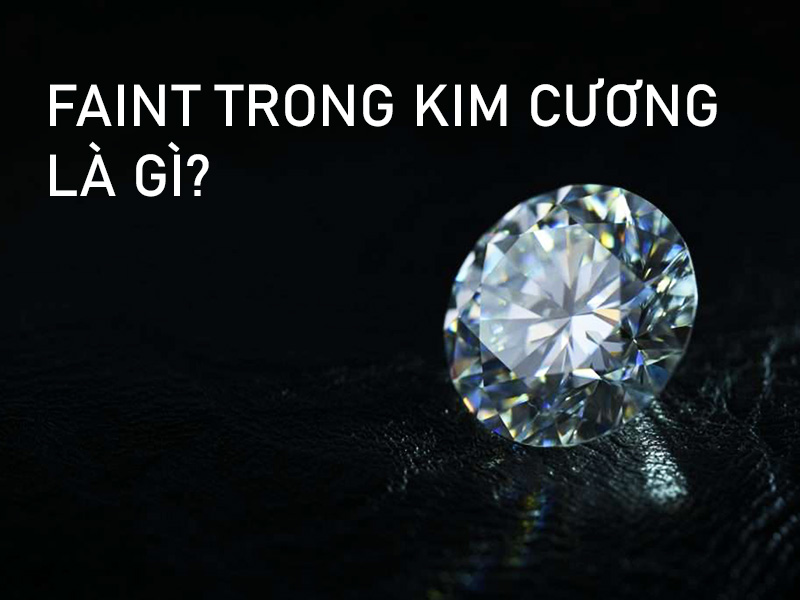 Faint trong kim cương ảnh hưởng đến kim cương như thế nào?